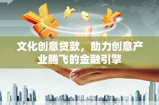鼓楼文化创意贷款，助力创意产业腾飞的金融引擎