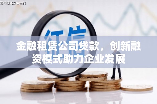 四湖金融租赁公司贷款，创新融资模式助力企业发展