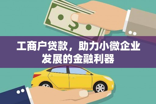 梅州工商户贷款,助力小微企业发展的金融利器 梅州工商户贷款,助力小微企业发展的金融利器