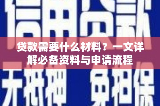 越西贷款需要什么材料？一文详解必备资料与申请流程