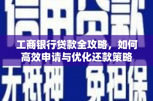 代县工商银行贷款全攻略，如何高效申请与优化还款策略