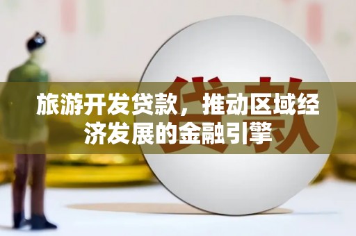 驻马店旅游开发贷款，推动区域经济发展的金融引擎