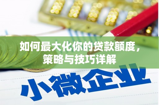 大祥如何最大化你的贷款额度，策略与技巧详解