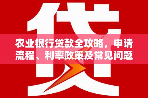 镜铁农业银行贷款全攻略，申请流程、利率政策及常见问题解析