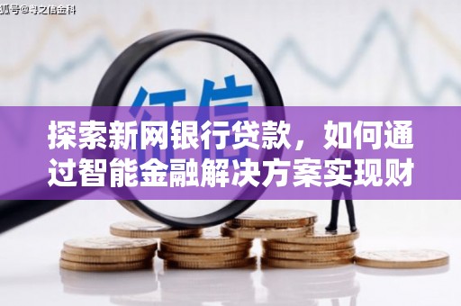 凌源探索新网银行贷款，如何通过智能金融解决方案实现财富增长