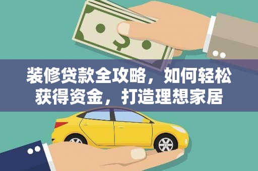 大东装修贷款全攻略，如何轻松获得资金，打造理想家居