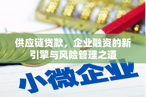 白山供应链贷款，企业融资的新引擎与风险管理之道