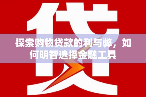 仙游探索购物贷款的利与弊，如何明智选择金融工具