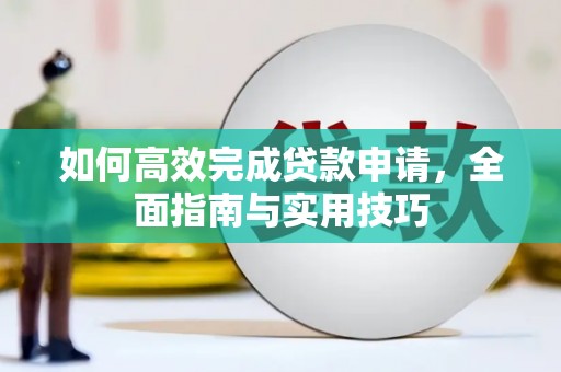 甘孜如何高效完成贷款申请，全面指南与实用技巧