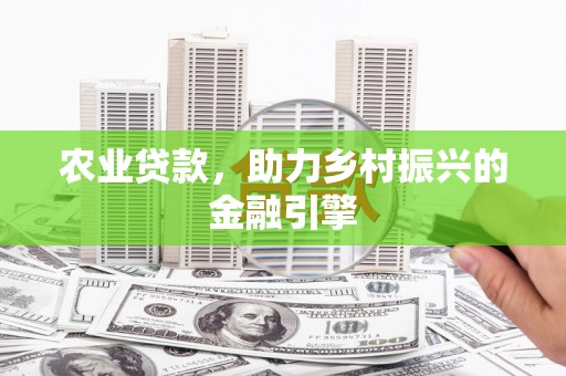 德钦农业贷款，助力乡村振兴的金融引擎