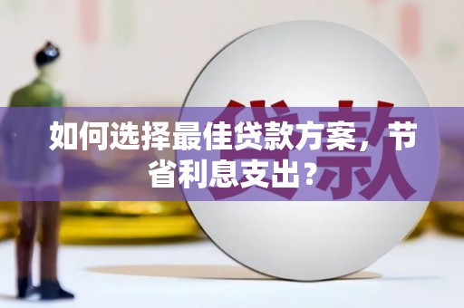 嵊泗如何选择最佳贷款方案，节省利息支出？