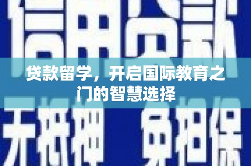 务川贷款留学，开启国际教育之门的智慧选择