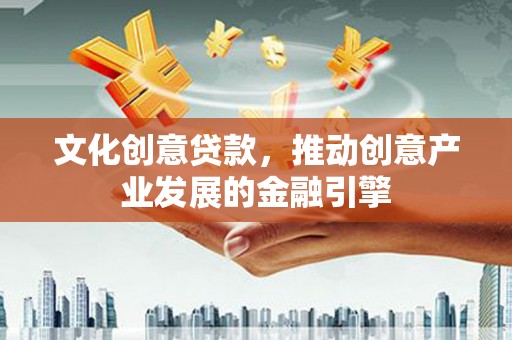 茄萣文化创意贷款，推动创意产业发展的金融引擎