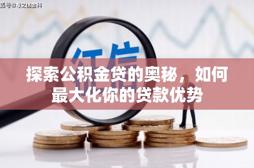 乾安探索公积金贷的奥秘，如何最大化你的贷款优势