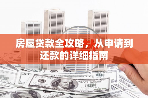 遂昌房屋贷款全攻略，从申请到还款的详细指南