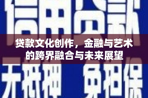 代县贷款文化创作，金融与艺术的跨界融合与未来展望