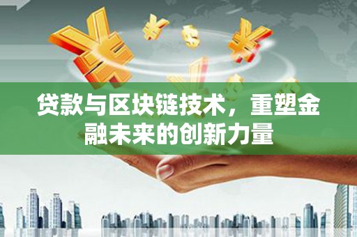 明山贷款与区块链技术，重塑金融未来的创新力量