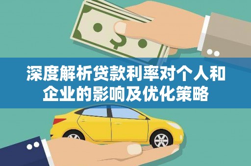 沁源深度解析贷款利率对个人和企业的影响及优化策略