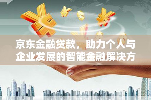 淡水京东金融贷款，助力个人与企业发展的智能金融解决方案