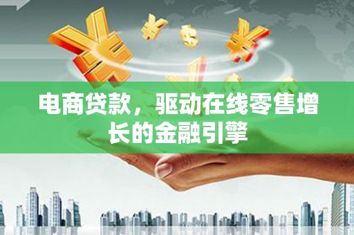 柳营电商贷款，驱动在线零售增长的金融引擎