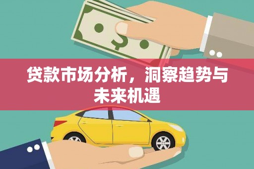 墨竹工卡贷款市场分析，洞察趋势与未来机遇