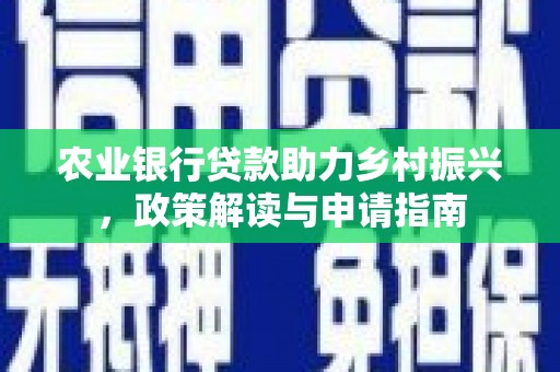 江海农业银行贷款助力乡村振兴，政策解读与申请指南