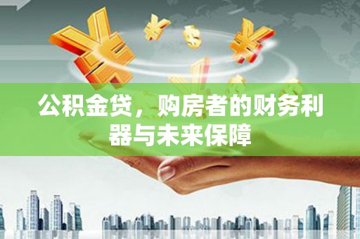 洮北公积金贷，购房者的财务利器与未来保障