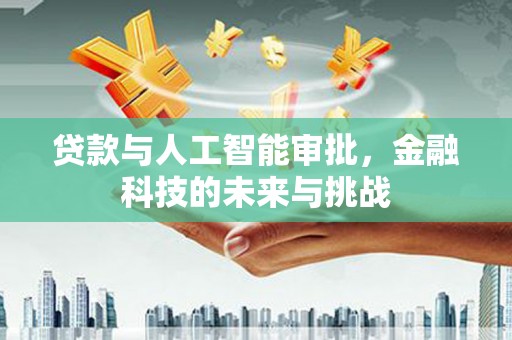 三地门贷款与人工智能审批，金融科技的未来与挑战