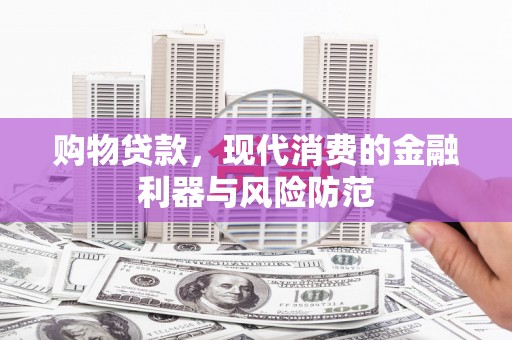 双清购物贷款，现代消费的金融利器与风险防范