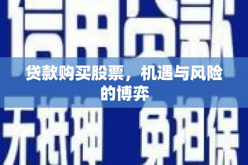 芗城贷款购买股票，机遇与风险的博弈