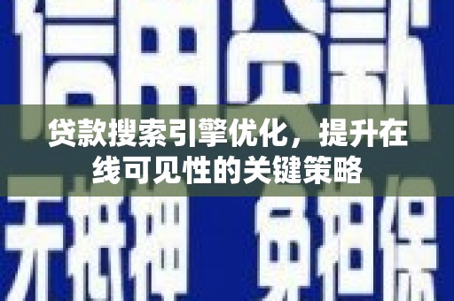 随县贷款搜索引擎优化，提升在线可见性的关键策略