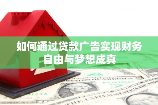 宜黄如何通过贷款广告实现财务自由与梦想成真