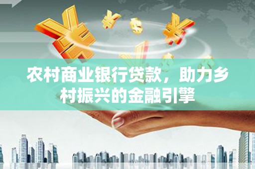 玉树农村商业银行贷款，助力乡村振兴的金融引擎