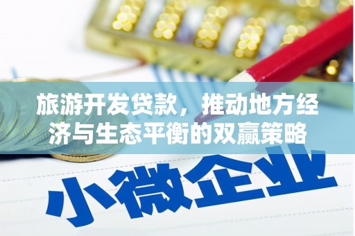 叙永旅游开发贷款，推动地方经济与生态平衡的双赢策略