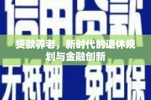 振兴贷款养老，新时代的退休规划与金融创新