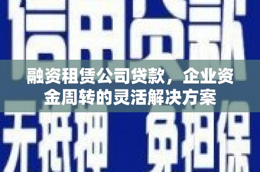 市中区融资租赁公司贷款，企业资金周转的灵活解决方案
