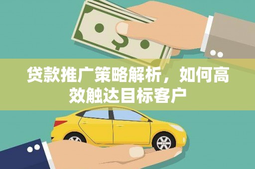 海原贷款推广策略解析，如何高效触达目标客户