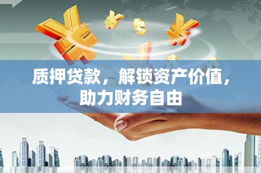 松原质押贷款，解锁资产价值，助力财务自由