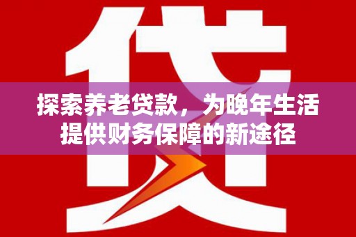 二水探索养老贷款，为晚年生活提供财务保障的新途径