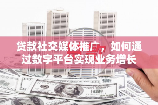 汇川贷款社交媒体推广，如何通过数字平台实现业务增长