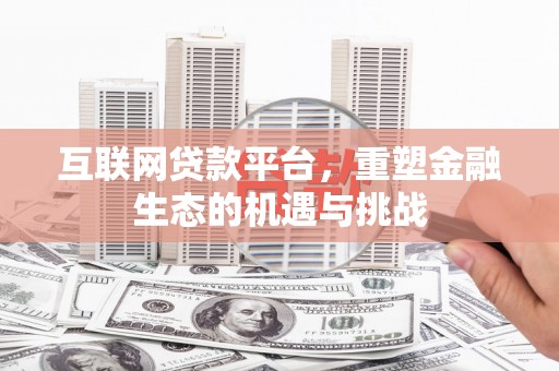 潜江互联网贷款平台，重塑金融生态的机遇与挑战
