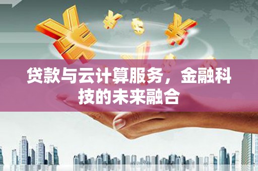 高县贷款与云计算服务，金融科技的未来融合