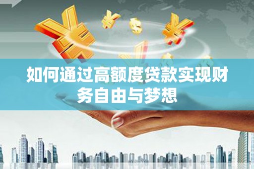 泸溪如何通过高额度贷款实现财务自由与梦想
