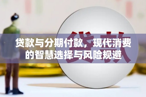 礼县贷款与分期付款，现代消费的智慧选择与风险规避