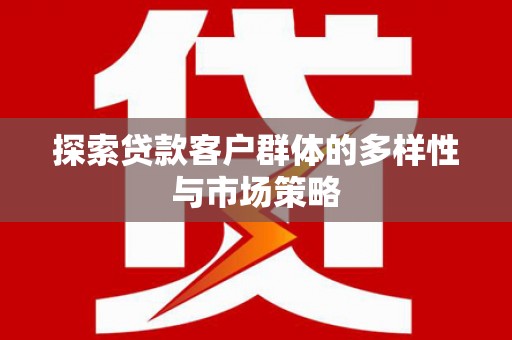 桦川探索贷款客户群体的多样性与市场策略