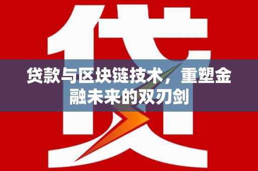汶川贷款与区块链技术，重塑金融未来的双刃剑