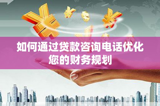 黄梅如何通过贷款咨询电话优化您的财务规划