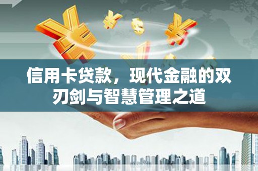 壶关信用卡贷款，现代金融的双刃剑与智慧管理之道
