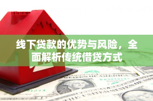 泸县线下贷款的优势与风险，全面解析传统借贷方式