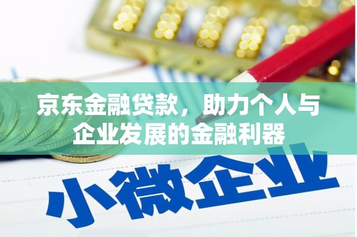 高邮京东金融贷款，助力个人与企业发展的金融利器